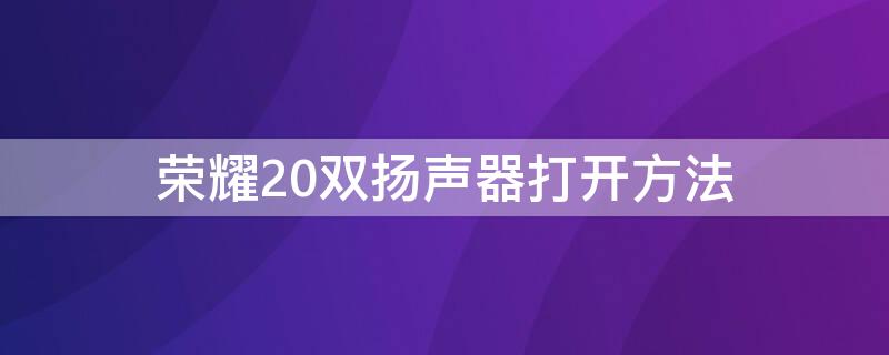 荣耀20双扬声器打开方法（华为荣耀20有几个扬声器）