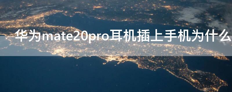 华为mate20pro耳机插上手机为什么听不到呢