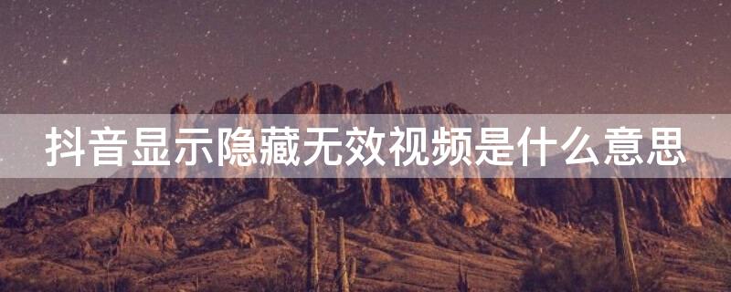 抖音显示隐藏无效视频是什么意思（抖音隐藏无效视频是什么意思怎么恢复）
