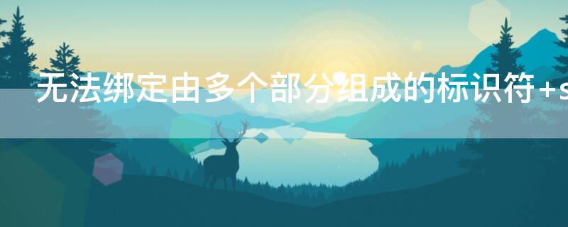 无法绑定由多个部分组成的标识符（无法绑定由多个部分组成的标识符 union）