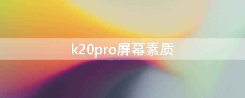 k20pro屏幕素质（k20pro的屏幕素质）