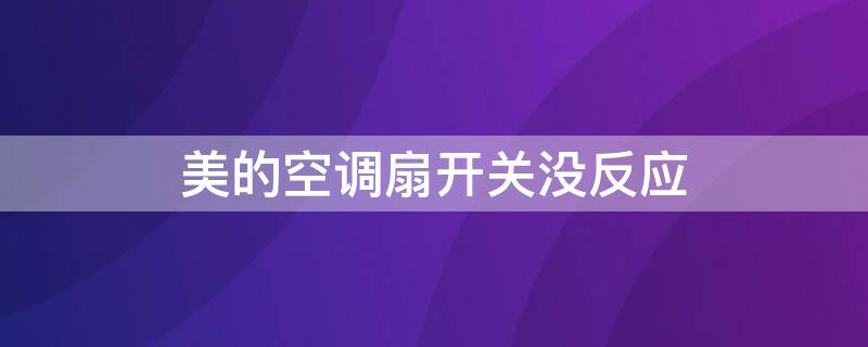美的空调扇开关没反应（美的空调扇开关没反应怎么办）