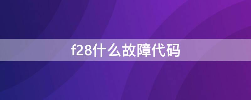 f28什么故障代码（f29故障）