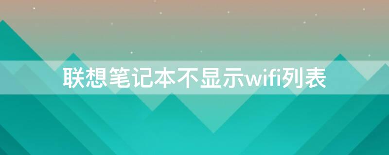 联想笔记本不显示wifi列表 联想笔记本电脑不显示wifi列表
