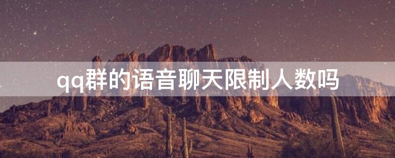 qq群的语音聊天限制人数吗（qq群的语音聊天限制人数吗安全吗）