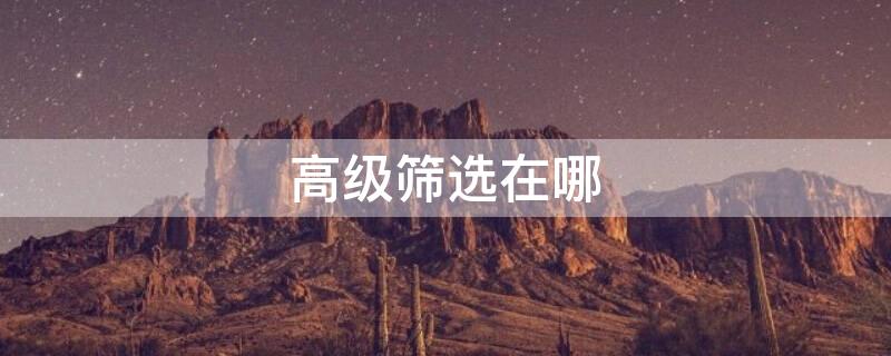 高级筛选在哪（高级筛选在哪里找到）
