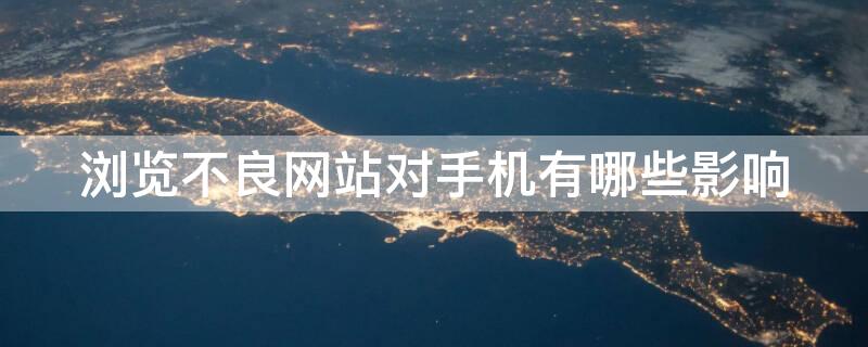 浏览不良网站对手机有哪些影响 浏览不良网站对手机产生影响后怎么补救