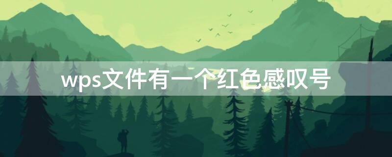wps文件有一个红色感叹号（wps文件有一个红色感叹号怎么解决）