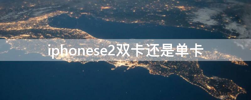 iPhonese2双卡还是单卡 iphonese2是单卡吗