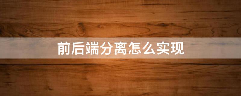 前后端分离怎么实现 前后端分离怎么实现交互