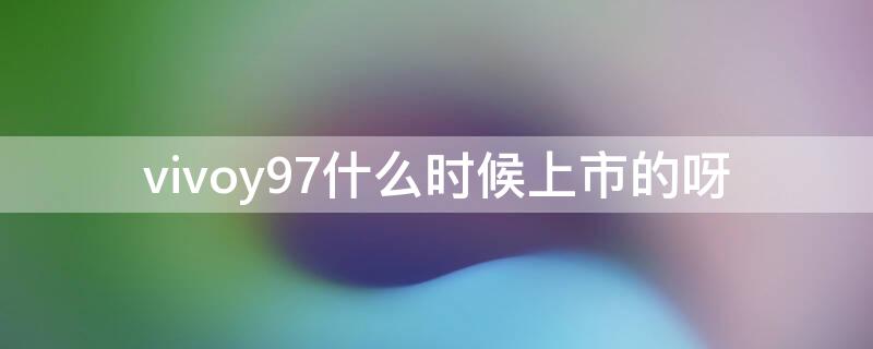 vivoy97什么时候上市的呀 vivoy97什么时候停产的