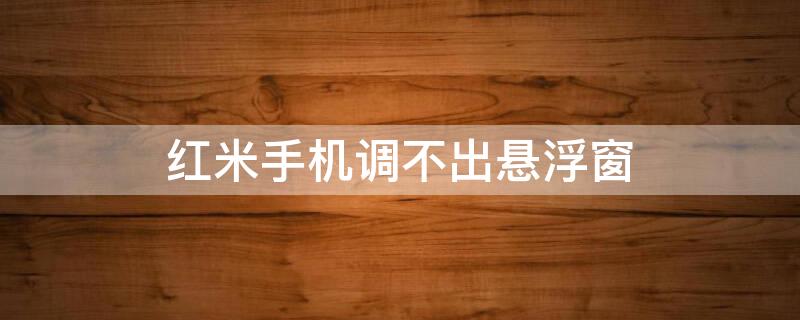 红米手机调不出悬浮窗 红米手机调不出悬浮窗怎么办