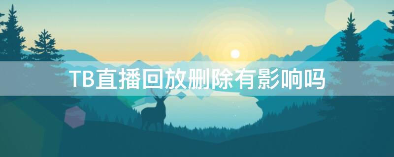 TB直播回放删除有影响吗 淘宝直播删回放会影响数据吗?