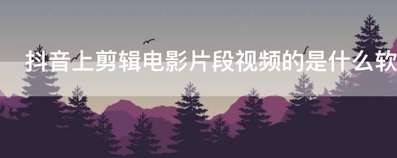 抖音上剪辑电影片段视频的是什么软件