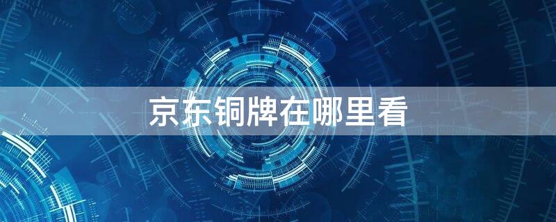 京东铜牌在哪里看 京东铜牌在哪里看到