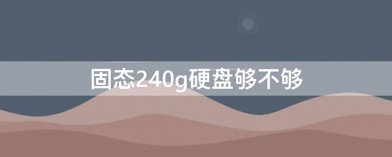 固态240g硬盘够不够（固态240g硬盘够不够用）
