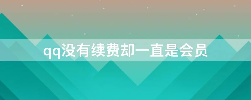 qq没有续费却一直是会员 qq没有续费却一直是会员怎么取消