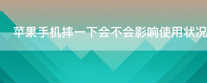iPhone手机摔一下会不会影响使用状况（iphone手机摔一下会不会影响使用状况显示）