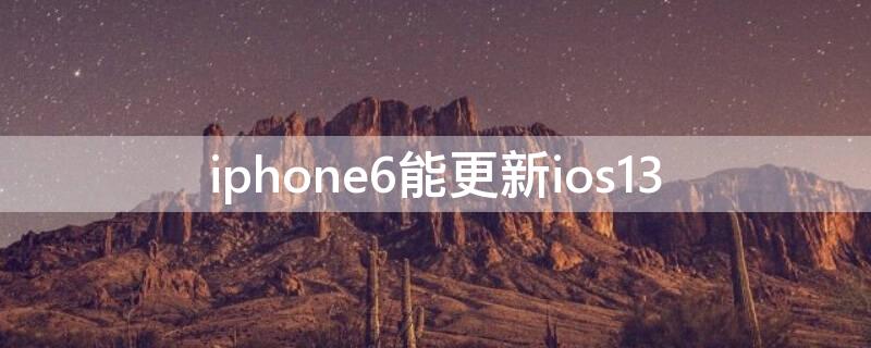 iPhone6能更新ios13 iPhone6能更新iOS几