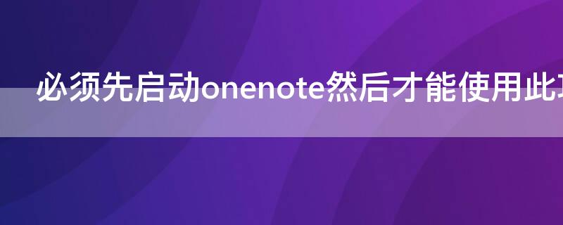必须先启动onenote然后才能使用此功能（必须重启onenote）