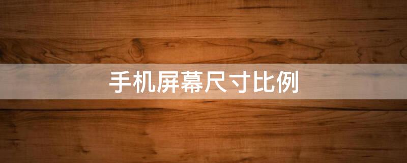 手机屏幕尺寸比例 手机屏幕尺寸比例进化