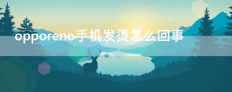 opporeno手机发烫怎么回事（opporeno发烫怎么回事?）
