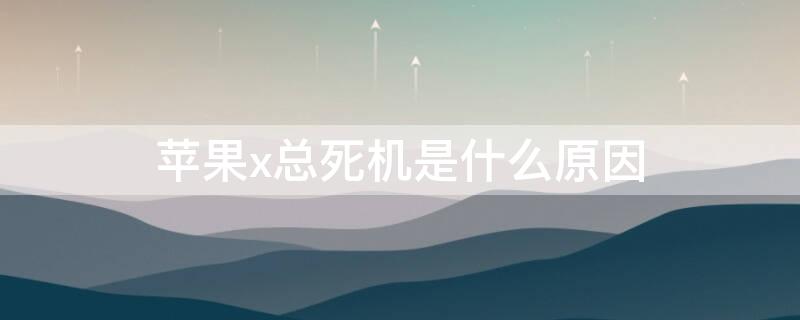iPhonex总死机是什么原因 iphonex老是死机是什么原因