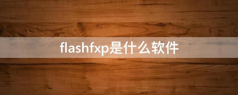 flashfxp是什么软件 flash professional是什么软件