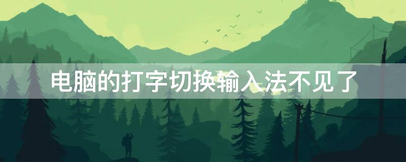 电脑的打字切换输入法不见了 电脑上的文字输入切换不见了