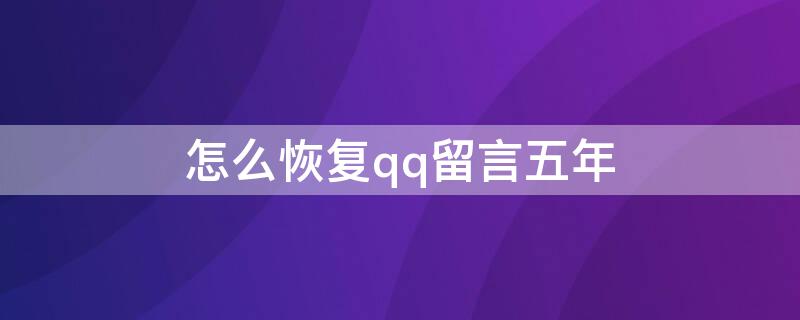 怎么恢复qq留言五年（怎么恢复qq留言五年前的记录）