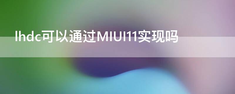 lhdc可以通过MIUI11实现吗 lhdc支持机型