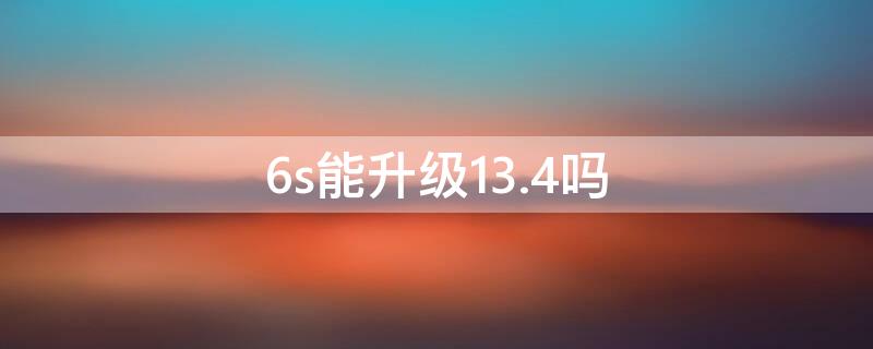6s能升级13.4吗（6s可以升级13.6吗）