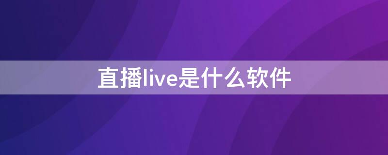 直播live是什么软件 直播live什么意思