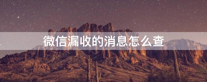 微信漏收的消息怎么查 微信漏收的消息怎么查询