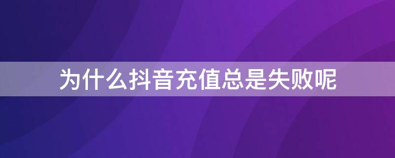 为什么抖音充值总是失败呢（为什么充值抖音充值点不进去）