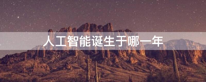 人工智能诞生于哪一年 人工智能诞生于哪一年?____