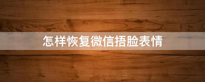 怎样恢复微信捂脸表情 怎样恢复微信捂脸表情图片