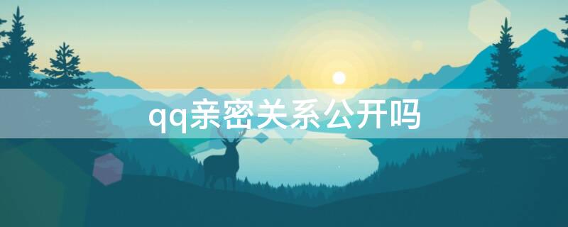 qq亲密关系公开吗 qq亲密关系别人可以看到吗