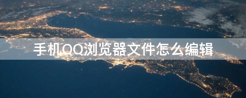 手机QQ浏览器文件怎么编辑（手机qq浏览器文件怎么编辑不了）