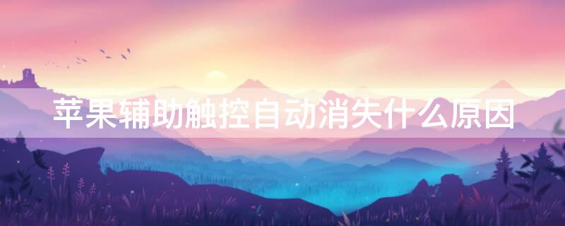 iPhone辅助触控自动消失什么原因（iphone辅助触控自动消失什么原因呢）