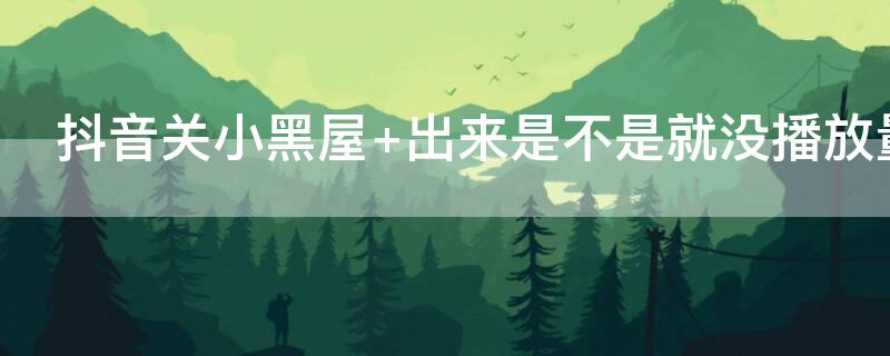 抖音关小黑屋（抖音关小黑屋是怎么回事）