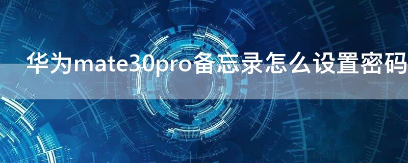 华为mate30pro备忘录怎么设置密码 华为mate30备忘录怎么加密码