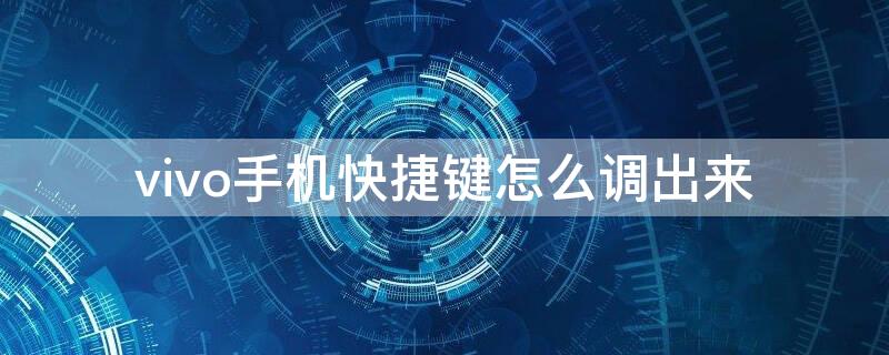 vivo手机快捷键怎么调出来 vivo手机快捷键怎么调出来的