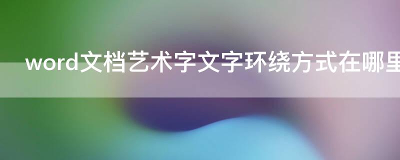 word文档艺术字文字环绕方式在哪里 word 艺术字环绕方式