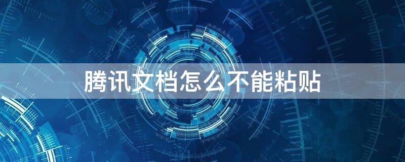 腾讯文档怎么不能粘贴 腾讯文档怎么不能粘贴文件