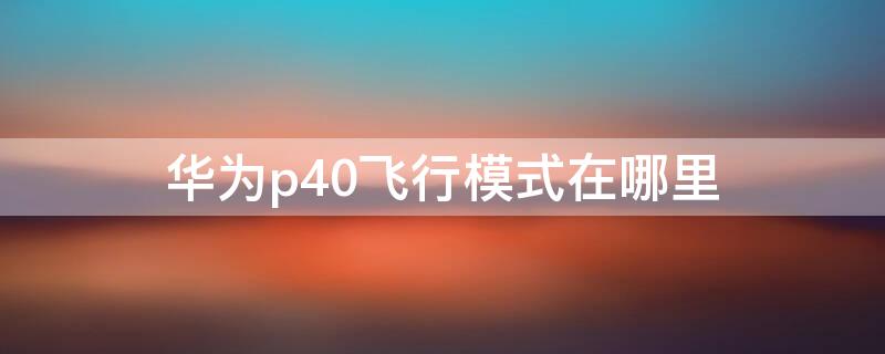 华为p40飞行模式在哪里 华为p40的飞行模式在哪里