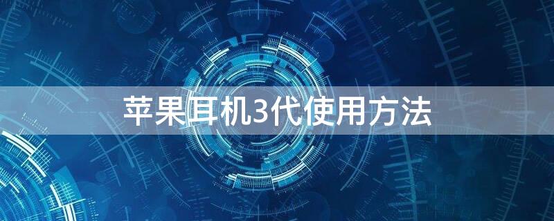 iPhone耳机3代使用方法（苹果耳机三代使用方法视频）