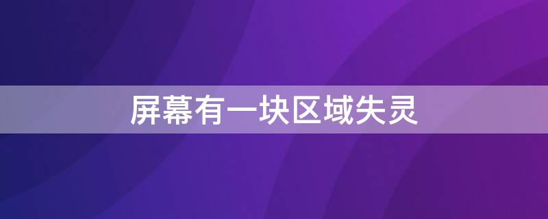 屏幕有一块区域失灵（屏幕有一块区域失灵是什么问题）