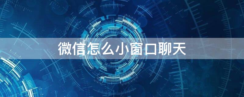 微信怎么小窗口聊天 华为手机微信怎么小窗口聊天