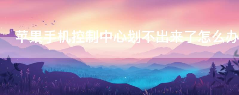 iPhone手机控制中心划不出来了怎么办 为什么苹果手机的控制中心滑不下来了